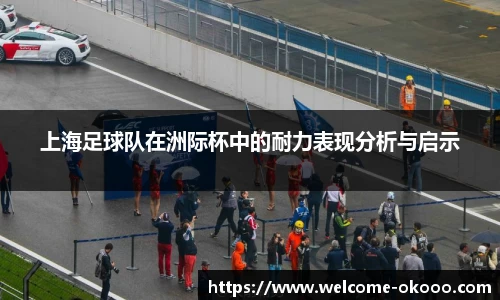 上海足球队在洲际杯中的耐力表现分析与启示