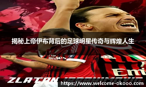 揭秘上帝伊布背后的足球明星传奇与辉煌人生